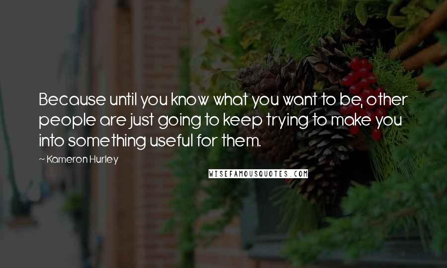 Kameron Hurley Quotes: Because until you know what you want to be, other people are just going to keep trying to make you into something useful for them.
