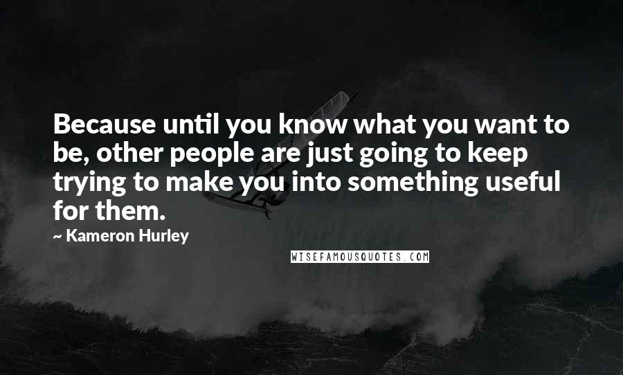 Kameron Hurley Quotes: Because until you know what you want to be, other people are just going to keep trying to make you into something useful for them.