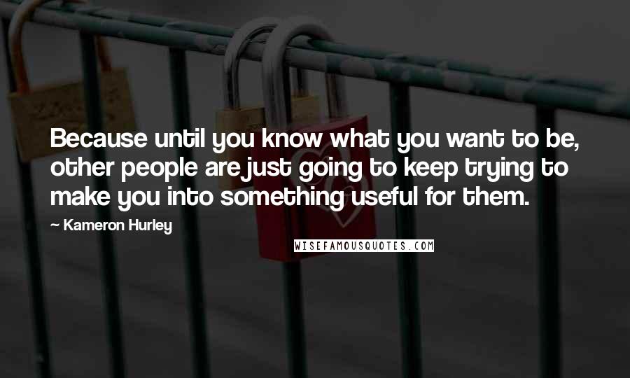 Kameron Hurley Quotes: Because until you know what you want to be, other people are just going to keep trying to make you into something useful for them.