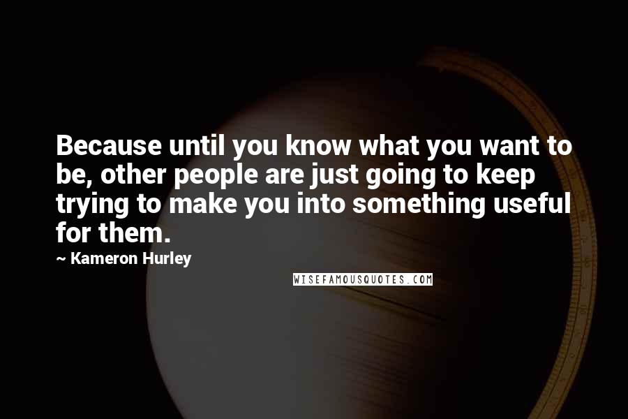 Kameron Hurley Quotes: Because until you know what you want to be, other people are just going to keep trying to make you into something useful for them.