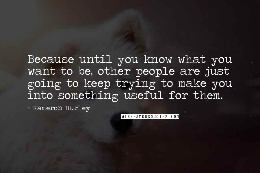 Kameron Hurley Quotes: Because until you know what you want to be, other people are just going to keep trying to make you into something useful for them.