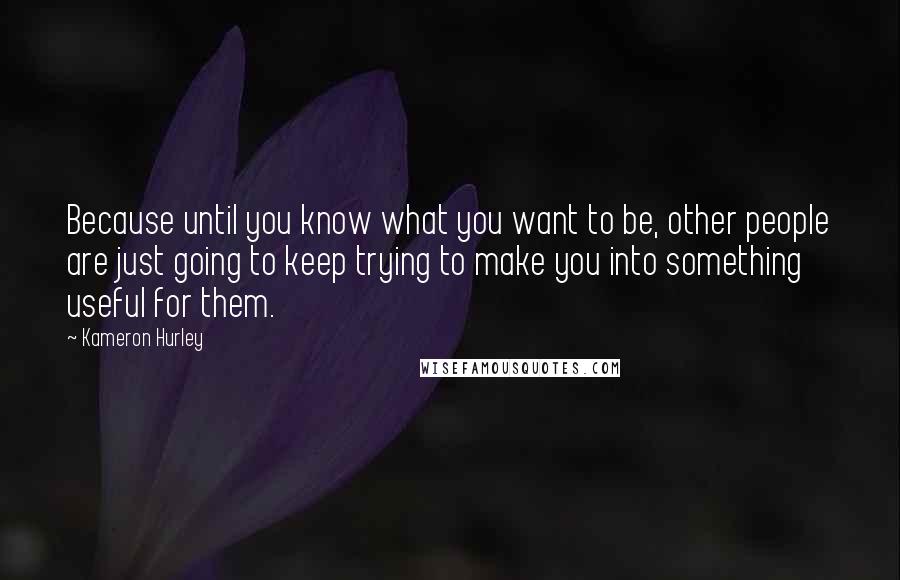 Kameron Hurley Quotes: Because until you know what you want to be, other people are just going to keep trying to make you into something useful for them.