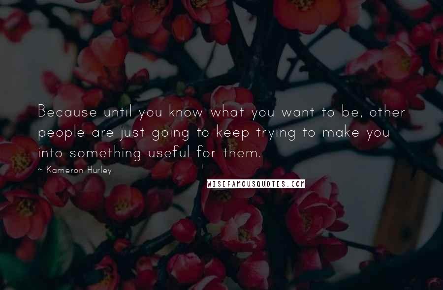 Kameron Hurley Quotes: Because until you know what you want to be, other people are just going to keep trying to make you into something useful for them.