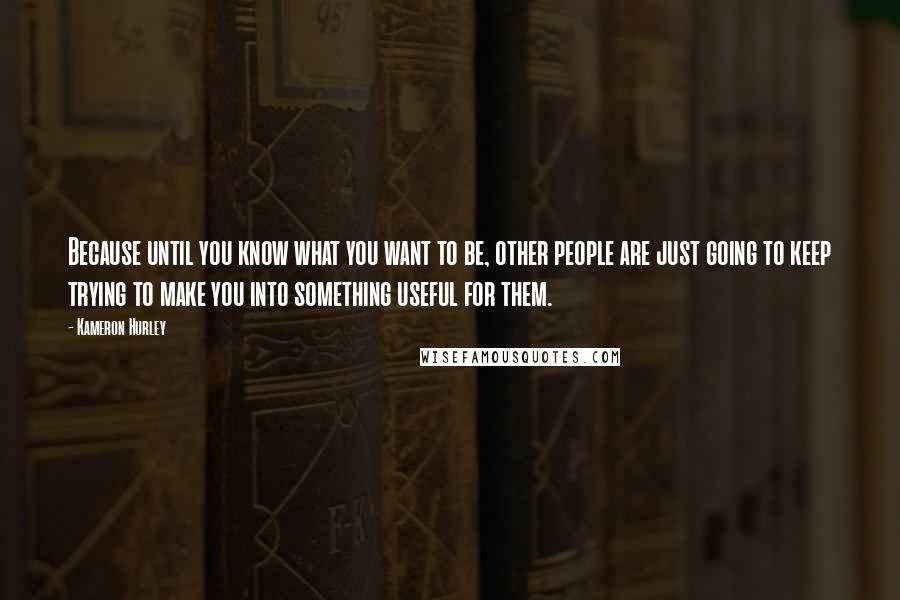 Kameron Hurley Quotes: Because until you know what you want to be, other people are just going to keep trying to make you into something useful for them.