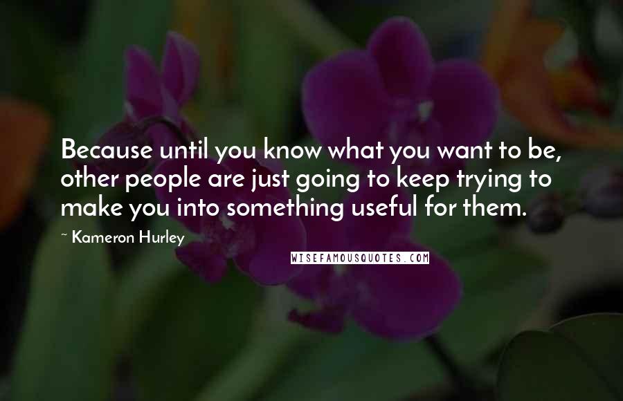 Kameron Hurley Quotes: Because until you know what you want to be, other people are just going to keep trying to make you into something useful for them.