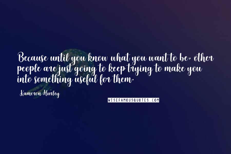 Kameron Hurley Quotes: Because until you know what you want to be, other people are just going to keep trying to make you into something useful for them.