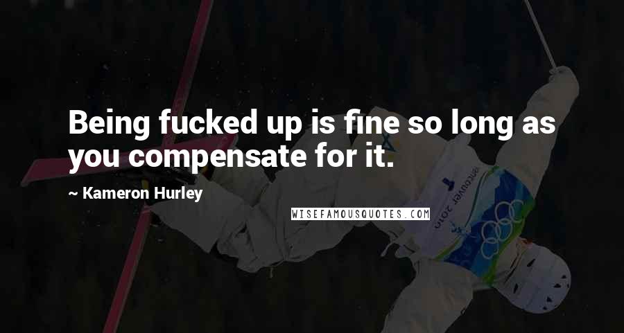 Kameron Hurley Quotes: Being fucked up is fine so long as you compensate for it.