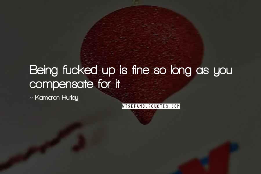 Kameron Hurley Quotes: Being fucked up is fine so long as you compensate for it.