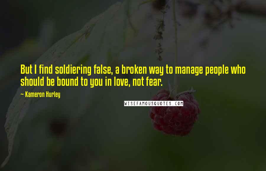 Kameron Hurley Quotes: But I find soldiering false, a broken way to manage people who should be bound to you in love, not fear.