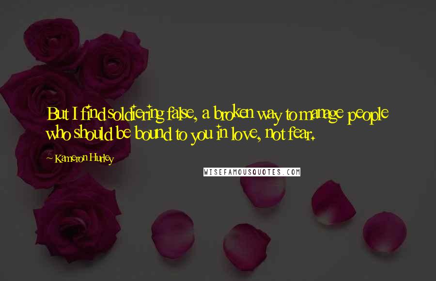 Kameron Hurley Quotes: But I find soldiering false, a broken way to manage people who should be bound to you in love, not fear.