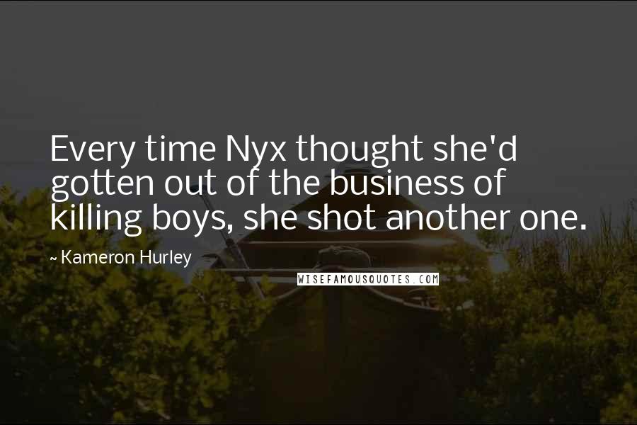 Kameron Hurley Quotes: Every time Nyx thought she'd gotten out of the business of killing boys, she shot another one.