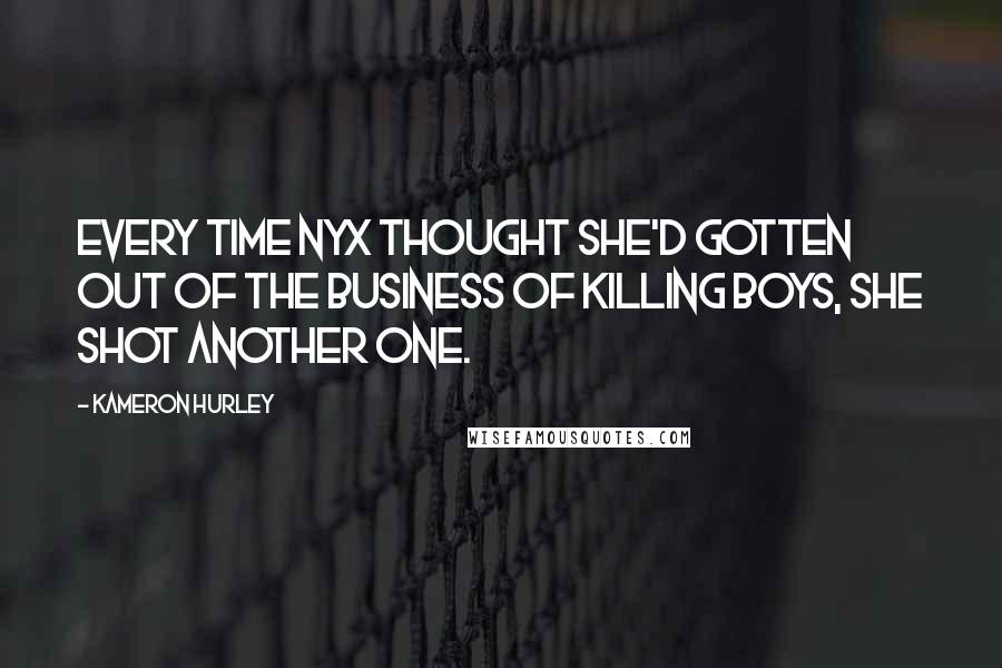 Kameron Hurley Quotes: Every time Nyx thought she'd gotten out of the business of killing boys, she shot another one.