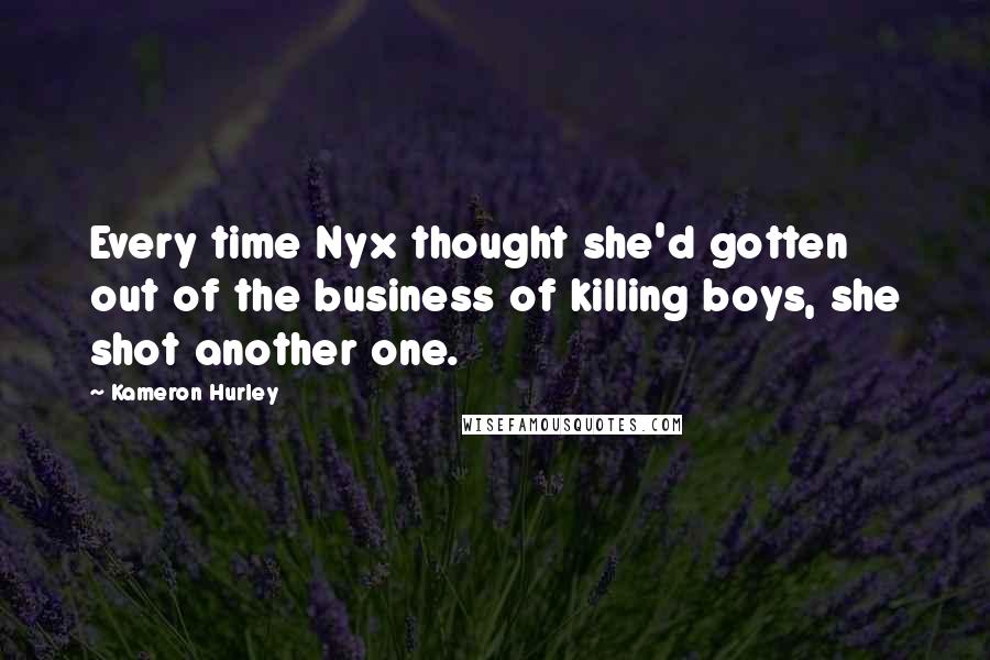 Kameron Hurley Quotes: Every time Nyx thought she'd gotten out of the business of killing boys, she shot another one.