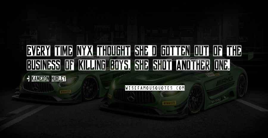 Kameron Hurley Quotes: Every time Nyx thought she'd gotten out of the business of killing boys, she shot another one.