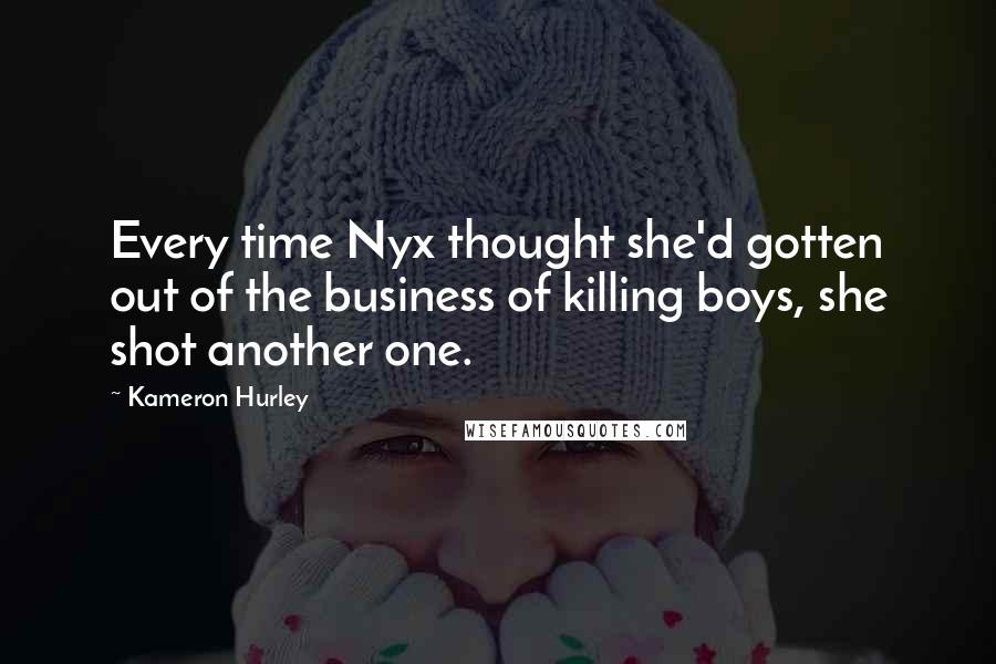 Kameron Hurley Quotes: Every time Nyx thought she'd gotten out of the business of killing boys, she shot another one.