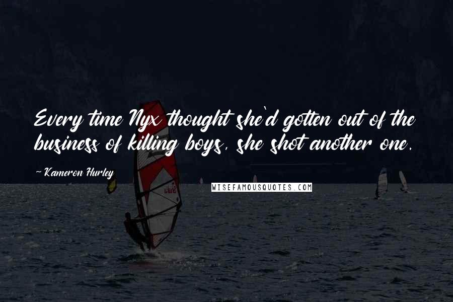 Kameron Hurley Quotes: Every time Nyx thought she'd gotten out of the business of killing boys, she shot another one.