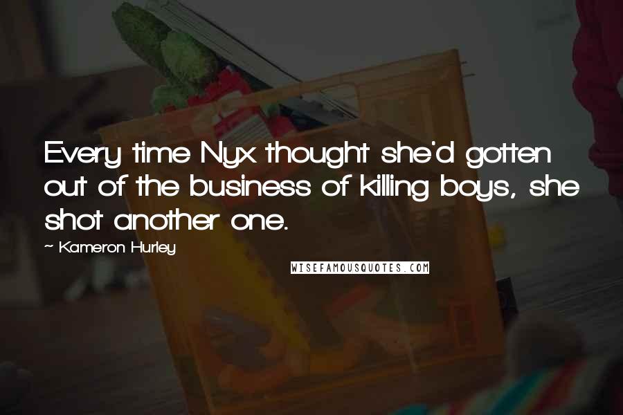 Kameron Hurley Quotes: Every time Nyx thought she'd gotten out of the business of killing boys, she shot another one.