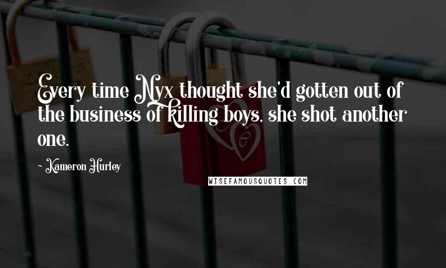 Kameron Hurley Quotes: Every time Nyx thought she'd gotten out of the business of killing boys, she shot another one.