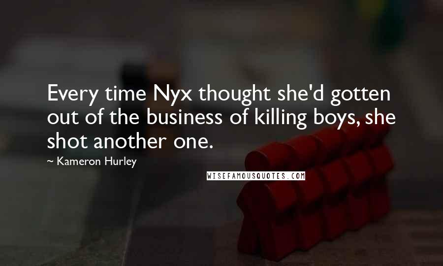 Kameron Hurley Quotes: Every time Nyx thought she'd gotten out of the business of killing boys, she shot another one.