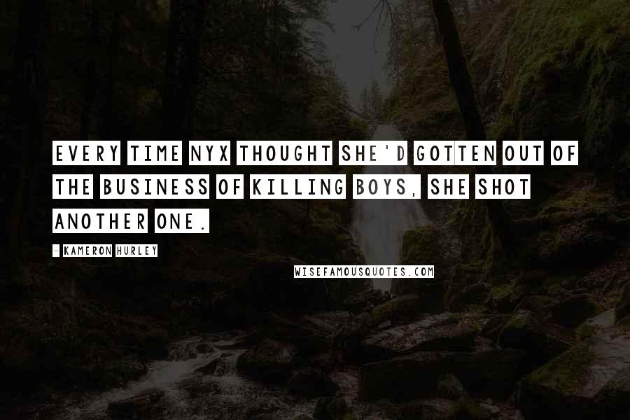 Kameron Hurley Quotes: Every time Nyx thought she'd gotten out of the business of killing boys, she shot another one.