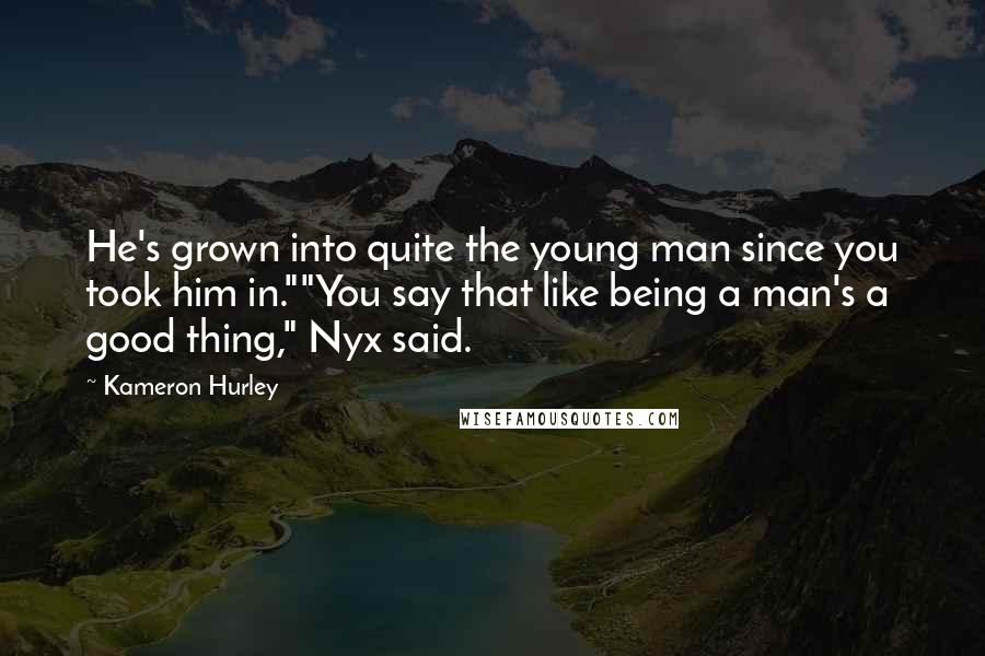 Kameron Hurley Quotes: He's grown into quite the young man since you took him in.""You say that like being a man's a good thing," Nyx said.