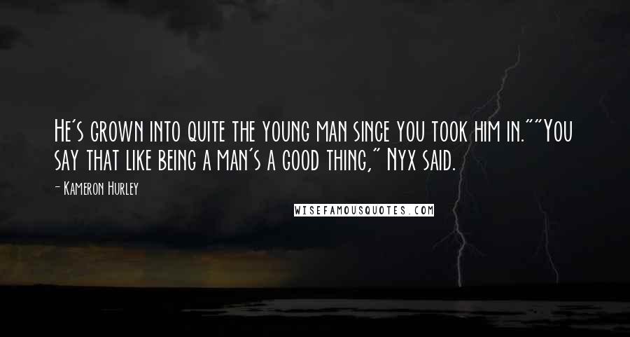Kameron Hurley Quotes: He's grown into quite the young man since you took him in.""You say that like being a man's a good thing," Nyx said.