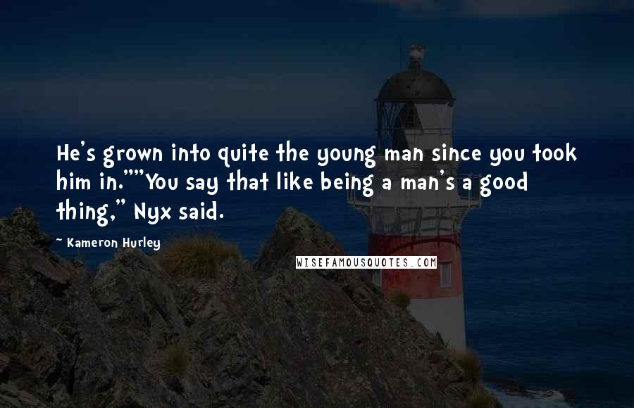 Kameron Hurley Quotes: He's grown into quite the young man since you took him in.""You say that like being a man's a good thing," Nyx said.