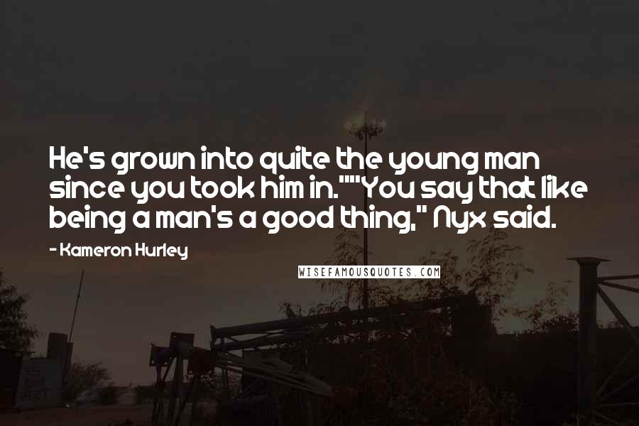 Kameron Hurley Quotes: He's grown into quite the young man since you took him in.""You say that like being a man's a good thing," Nyx said.