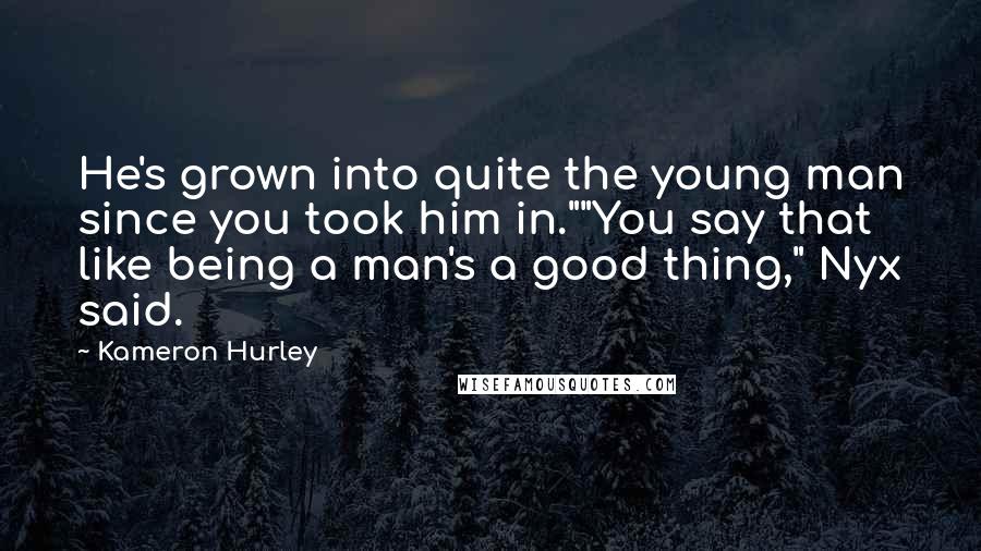 Kameron Hurley Quotes: He's grown into quite the young man since you took him in.""You say that like being a man's a good thing," Nyx said.
