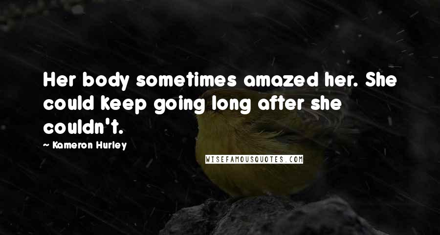 Kameron Hurley Quotes: Her body sometimes amazed her. She could keep going long after she couldn't.