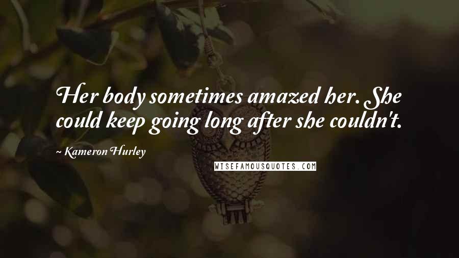 Kameron Hurley Quotes: Her body sometimes amazed her. She could keep going long after she couldn't.