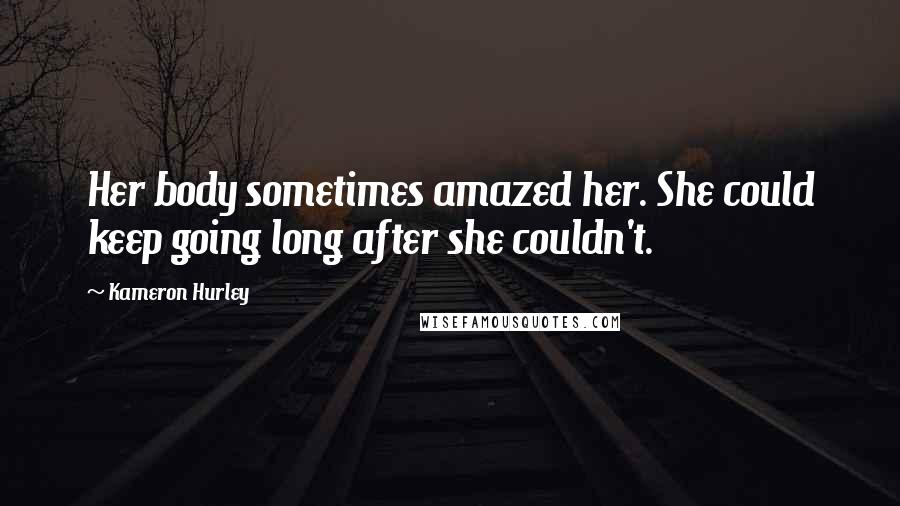 Kameron Hurley Quotes: Her body sometimes amazed her. She could keep going long after she couldn't.