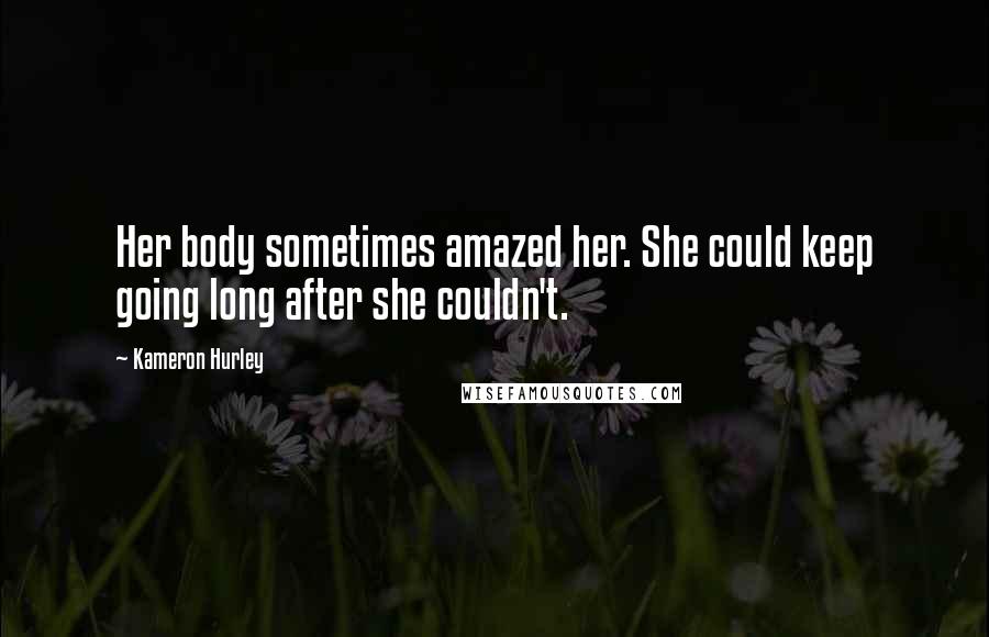 Kameron Hurley Quotes: Her body sometimes amazed her. She could keep going long after she couldn't.