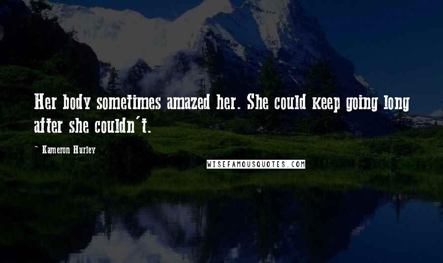 Kameron Hurley Quotes: Her body sometimes amazed her. She could keep going long after she couldn't.