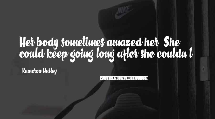 Kameron Hurley Quotes: Her body sometimes amazed her. She could keep going long after she couldn't.