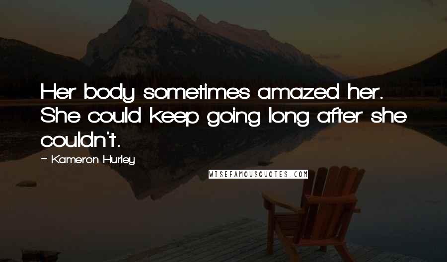 Kameron Hurley Quotes: Her body sometimes amazed her. She could keep going long after she couldn't.