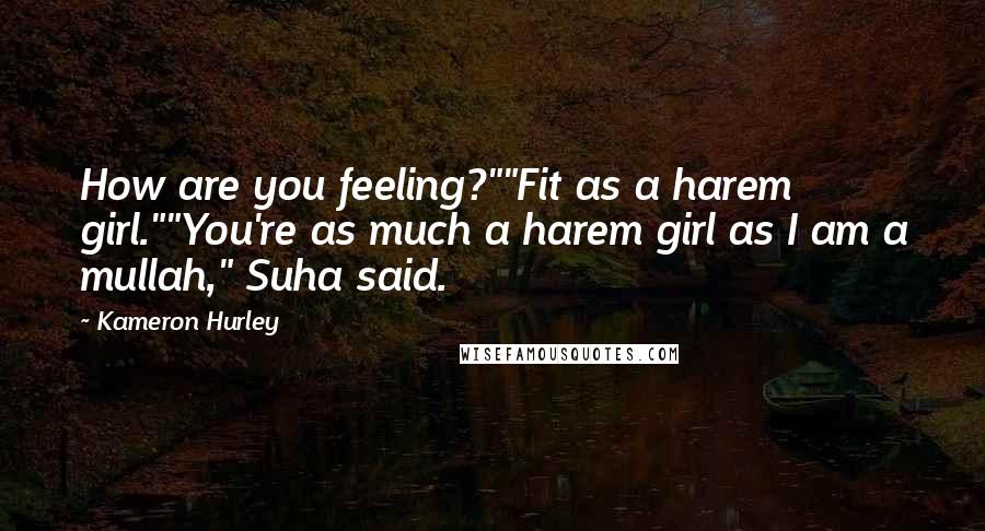 Kameron Hurley Quotes: How are you feeling?""Fit as a harem girl.""You're as much a harem girl as I am a mullah," Suha said.