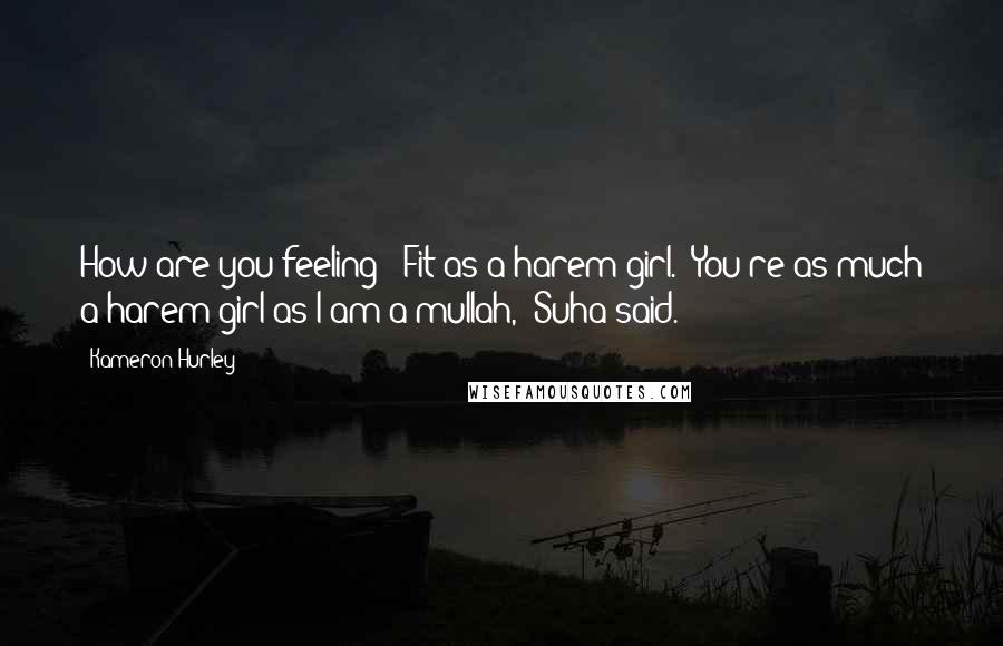 Kameron Hurley Quotes: How are you feeling?""Fit as a harem girl.""You're as much a harem girl as I am a mullah," Suha said.