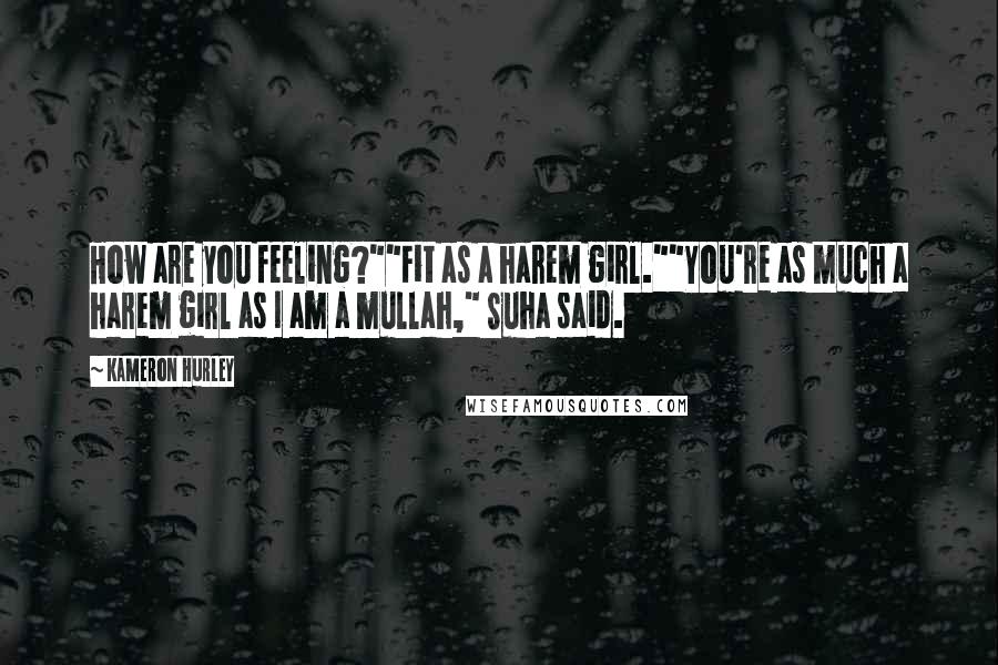 Kameron Hurley Quotes: How are you feeling?""Fit as a harem girl.""You're as much a harem girl as I am a mullah," Suha said.