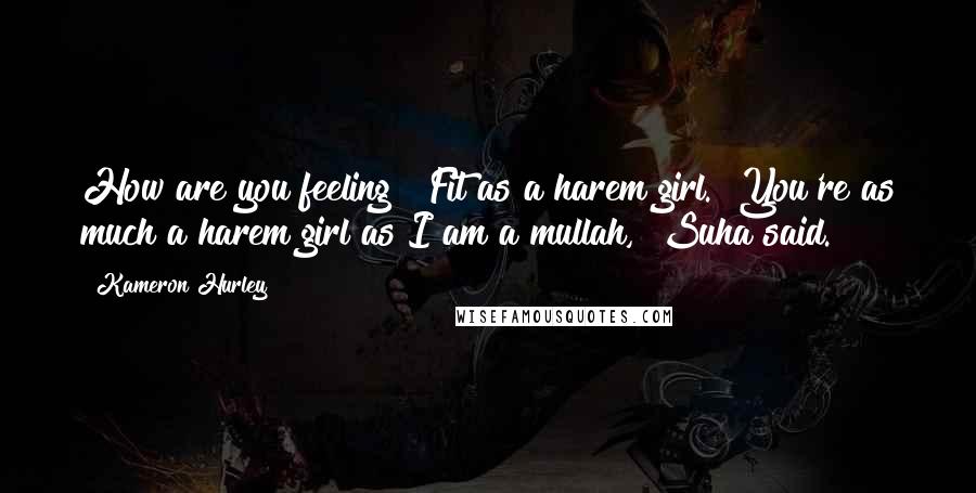 Kameron Hurley Quotes: How are you feeling?""Fit as a harem girl.""You're as much a harem girl as I am a mullah," Suha said.