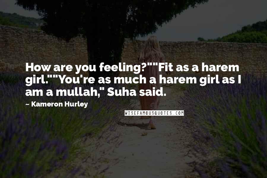 Kameron Hurley Quotes: How are you feeling?""Fit as a harem girl.""You're as much a harem girl as I am a mullah," Suha said.