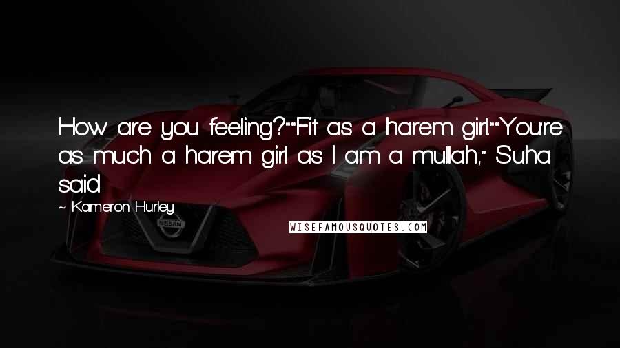Kameron Hurley Quotes: How are you feeling?""Fit as a harem girl.""You're as much a harem girl as I am a mullah," Suha said.