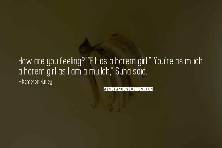 Kameron Hurley Quotes: How are you feeling?""Fit as a harem girl.""You're as much a harem girl as I am a mullah," Suha said.