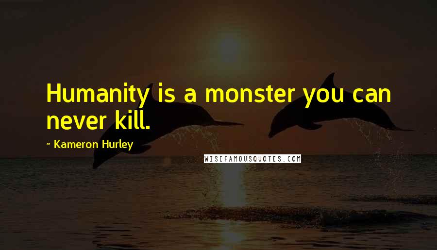 Kameron Hurley Quotes: Humanity is a monster you can never kill.