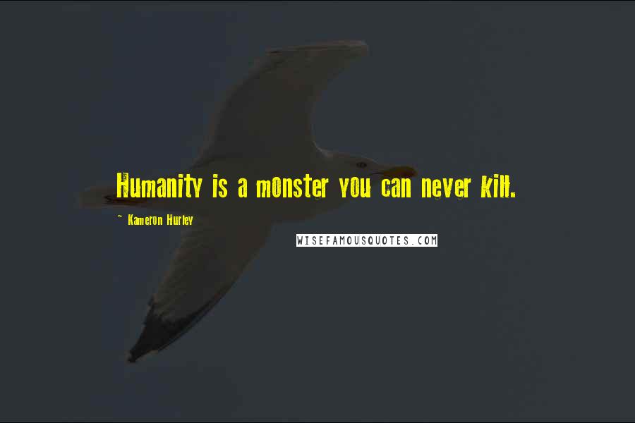 Kameron Hurley Quotes: Humanity is a monster you can never kill.