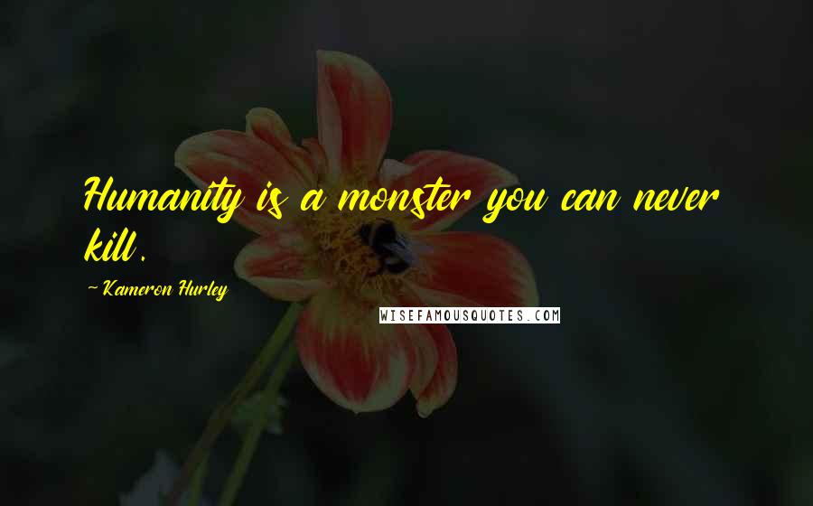 Kameron Hurley Quotes: Humanity is a monster you can never kill.