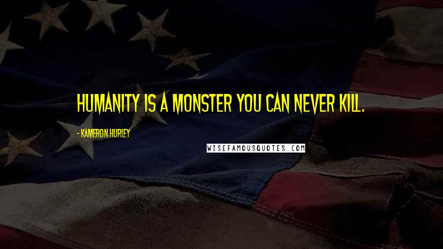 Kameron Hurley Quotes: Humanity is a monster you can never kill.