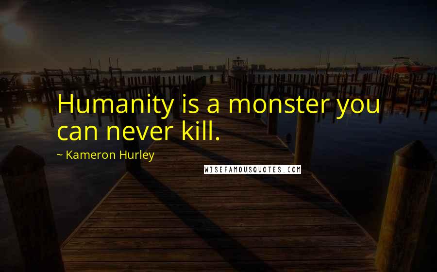 Kameron Hurley Quotes: Humanity is a monster you can never kill.