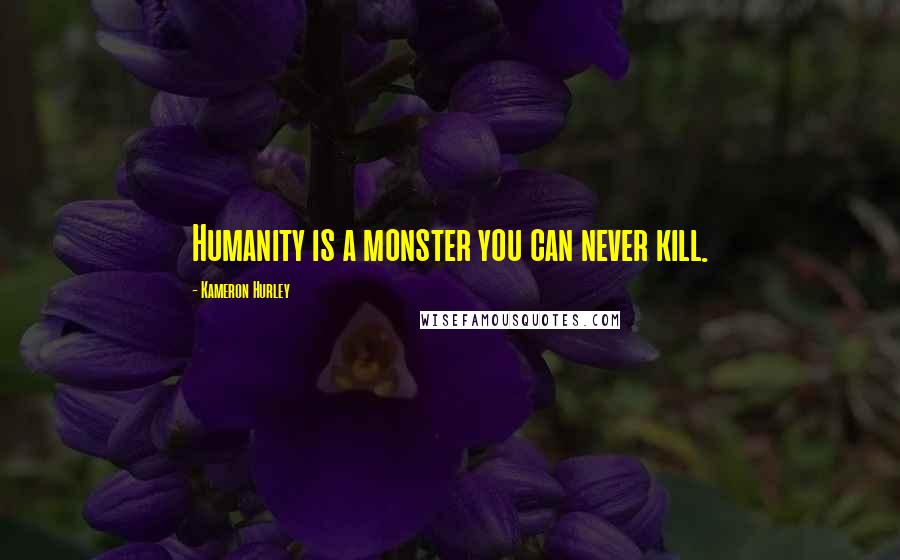 Kameron Hurley Quotes: Humanity is a monster you can never kill.