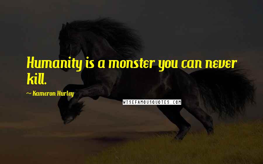 Kameron Hurley Quotes: Humanity is a monster you can never kill.